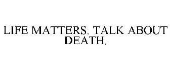 LIFE MATTERS. TALK ABOUT DEATH.