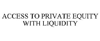 ACCESS TO PRIVATE EQUITY WITH LIQUIDITY