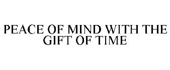 PEACE OF MIND WITH THE GIFT OF TIME