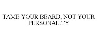 TAME YOUR BEARD, NOT YOUR PERSONALITY