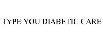 TYPE YOU DIABETIC CARE