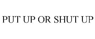 PUT UP OR SHUT UP