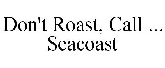 DON'T ROAST, CALL ... SEACOAST