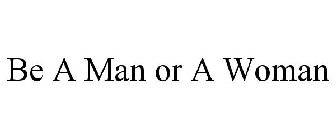 BE A MAN OR A WOMAN