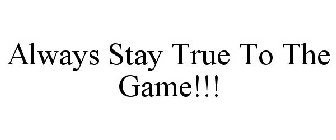 ALWAYS STAY TRUE TO THE GAME!!!