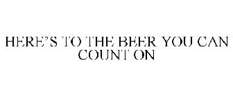 HERE'S TO THE BEER YOU CAN COUNT ON