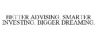 BETTER ADVISING. SMARTER INVESTING. BIGGER DREAMING.