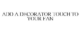 ADD A DECORATOR TOUCH TO YOUR FAN