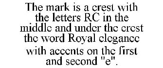 THE MARK IS A CREST WITH THE LETTERS RC IN THE MIDDLE AND UNDER THE CREST THE WORD ROYAL ELEGANCE WITH ACCENTS ON THE FIRST AND SECOND 