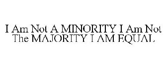 I AM NOT A MINORITY I AM NOT THE MAJORITY I AM EQUAL