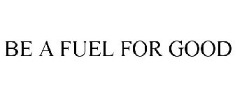 BE A FUEL FOR GOOD