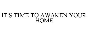 IT'S TIME TO AWAKEN YOUR HOME