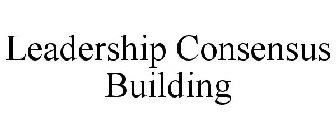LEADERSHIP CONSENSUS BUILDING