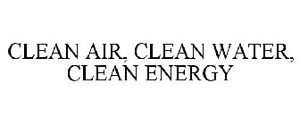 CLEAN AIR, CLEAN WATER, CLEAN ENERGY