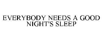 EVERYBODY NEEDS A GOOD NIGHT'S SLEEP