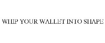 WHIP YOUR WALLET INTO SHAPE
