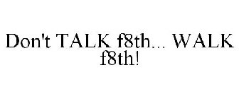 DON'T TALK F8TH... WALK F8TH!