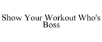 SHOW YOUR WORKOUT WHO'S BOSS