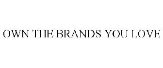 OWN THE BRANDS YOU LOVE