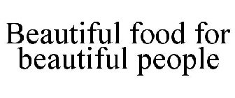 BEAUTIFUL FOOD FOR BEAUTIFUL PEOPLE
