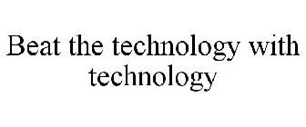 BEAT THE TECHNOLOGY WITH TECHNOLOGY