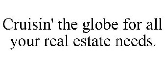 CRUISIN' THE GLOBE FOR ALL YOUR REAL ESTATE NEEDS.