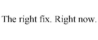 THE RIGHT FIX. RIGHT NOW.