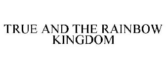 TRUE AND THE RAINBOW KINGDOM