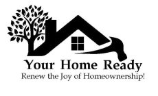 YOUR HOME READY RENEW THE JOY OF HOMEOWNERSHIP!