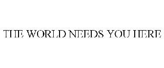 THE WORLD NEEDS YOU HERE
