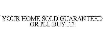 YOUR HOME SOLD GUARANTEED OR I'LL BUY IT!