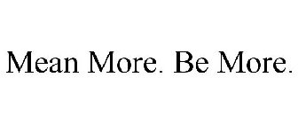 MEAN MORE. BE MORE.