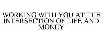 WORKING WITH YOU AT THE INTERSECTION OFLIFE AND MONEY