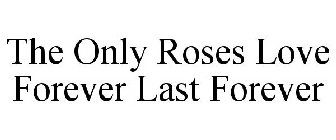 THE ONLY ROSES LOVE FOREVER LAST FOREVER