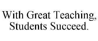 WITH GREAT TEACHING, STUDENTS SUCCEED.