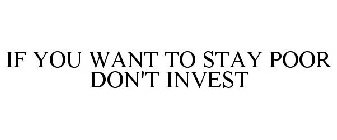 IF YOU WANT TO STAY POOR DON'T INVEST