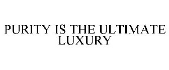 PURITY IS THE ULTIMATE LUXURY