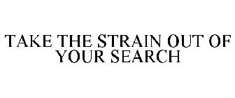TAKE THE STRAIN OUT OF YOUR SEARCH