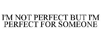 I'M NOT PERFECT BUT I'M PERFECT FOR SOMEONE