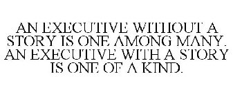 AN EXECUTIVE WITHOUT A STORY IS ONE AMONG MANY. AN EXECUTIVE WITH A STORY IS ONE OF A KIND.