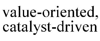 VALUE-ORIENTED, CATALYST-DRIVEN