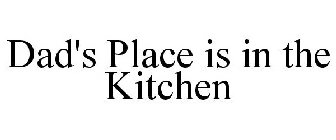 DAD'S PLACE IS IN THE KITCHEN