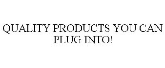 QUALITY PRODUCTS YOU CAN PLUG INTO!