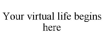 YOUR VIRTUAL LIFE BEGINS HERE