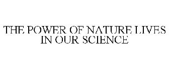 THE POWER OF NATURE LIVES IN OUR SCIENCE