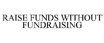 RAISE FUNDS WITHOUT FUNDRAISING