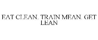 EAT CLEAN. TRAIN MEAN. GET LEAN