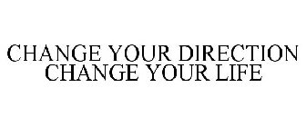CHANGE YOUR DIRECTION CHANGE YOUR LIFE
