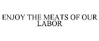 ENJOY THE MEATS OF OUR LABOR