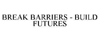 BREAK BARRIERS - BUILD FUTURES